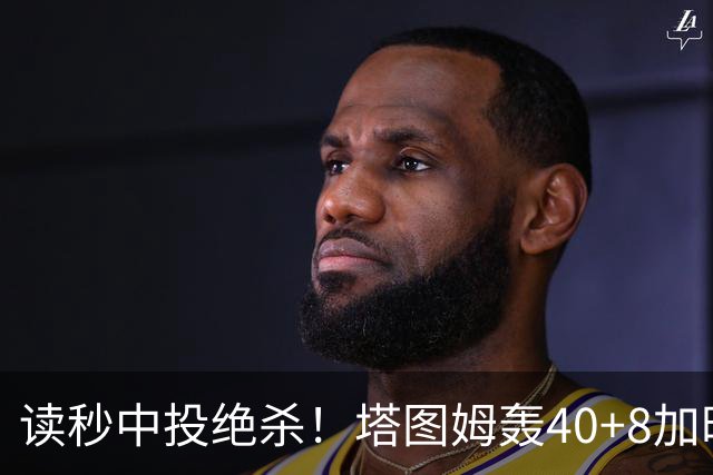 读秒中投绝杀！塔图姆轰40+8加时逆转取三连胜 NBA官方为他喝彩